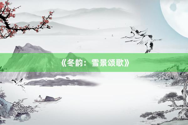 《冬韵：雪景颂歌》