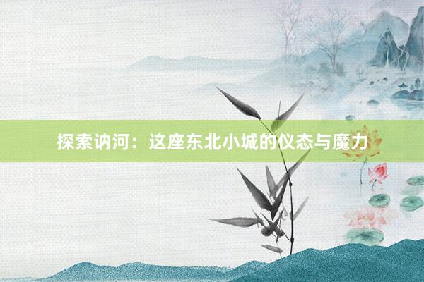 探索讷河：这座东北小城的仪态与魔力