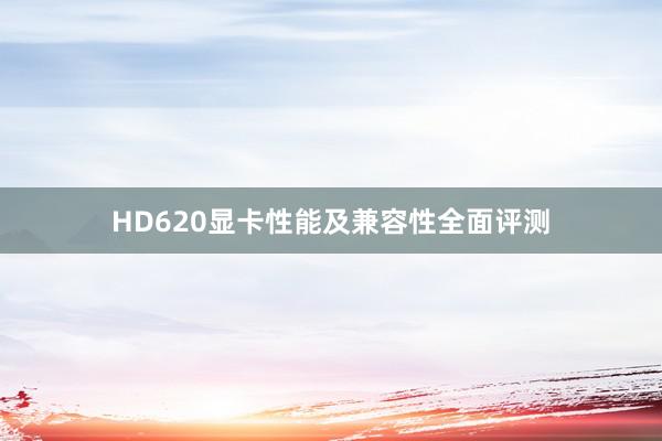 HD620显卡性能及兼容性全面评测