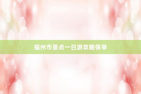 福州市景点一日游攻略保举